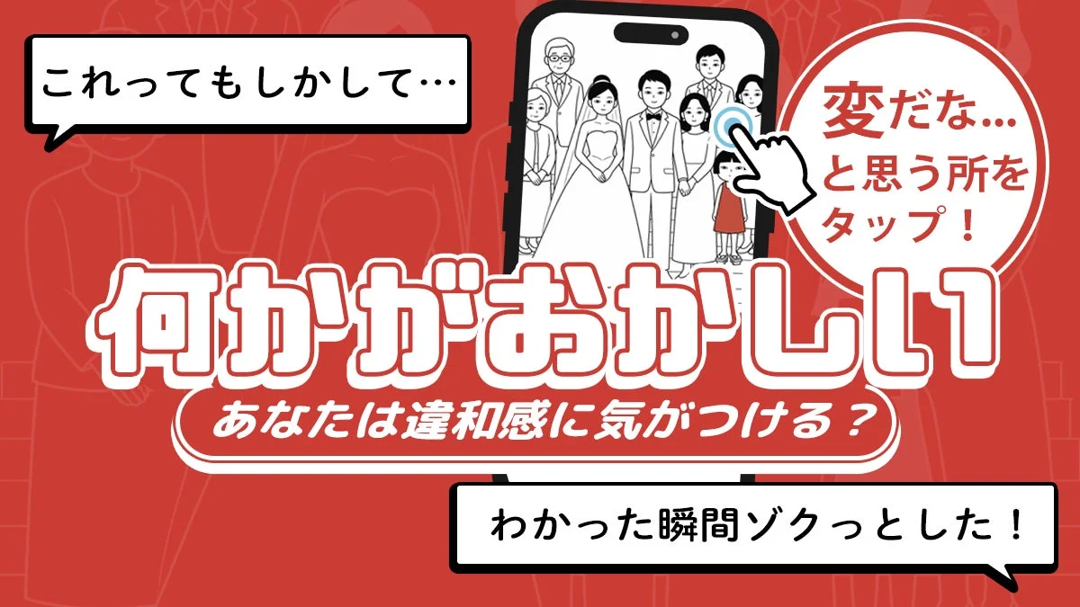 これってもしかして… 変だな…と思う所をタップ! 何かがおかしい あなたは違和感に気がつける? わかった瞬間ゾクッとした!